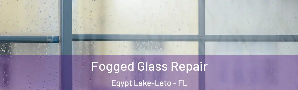 Fogged Glass Repair Egypt Lake-Leto - FL